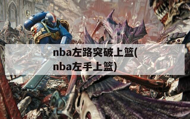 nba左路突破上篮(nba左手上篮)