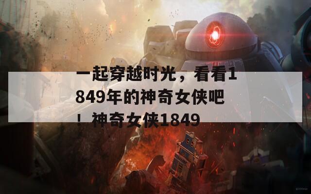 一起穿越时光，看看1849年的神奇女侠吧！神奇女侠1849