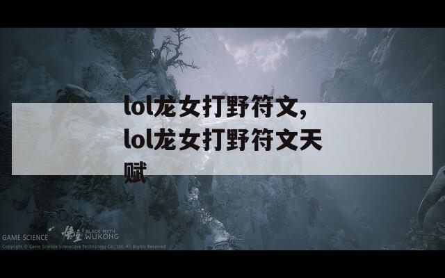 lol龙女打野符文,lol龙女打野符文天赋
