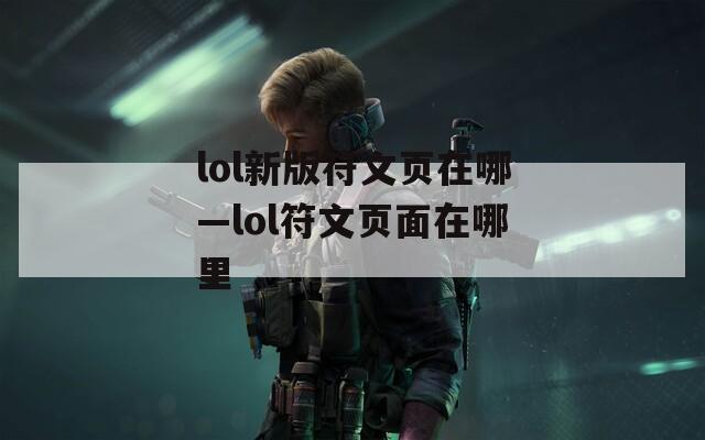 lol新版符文页在哪—lol符文页面在哪里