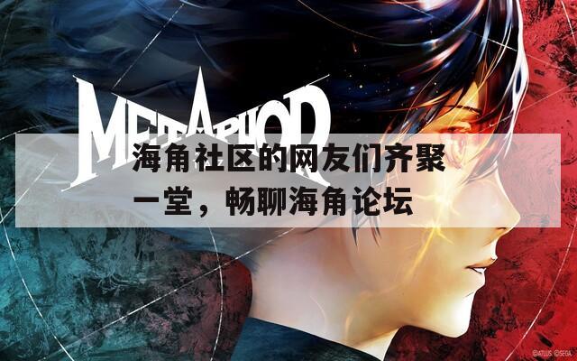 海角社区的网友们齐聚一堂，畅聊海角论坛