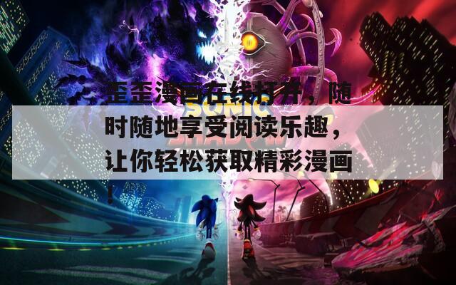 歪歪漫画在线打开，随时随地享受阅读乐趣，让你轻松获取精彩漫画！