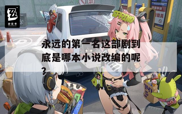 永远的第一名这部剧到底是哪本小说改编的呢？