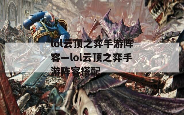 lol云顶之弈手游阵容—lol云顶之弈手游阵容搭配