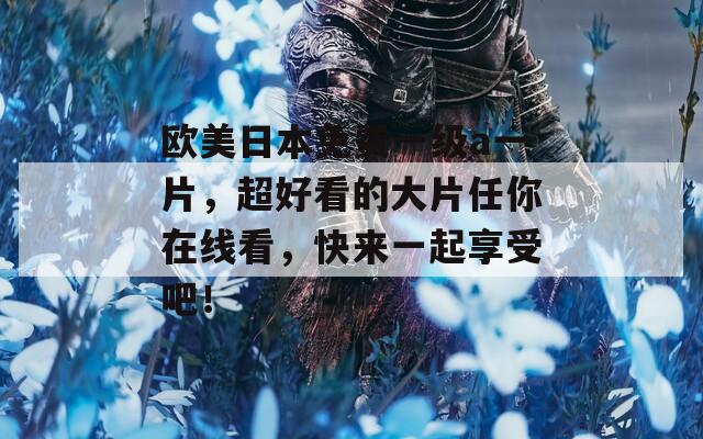 欧美日本免费一级a一片，超好看的大片任你在线看，快来一起享受吧！