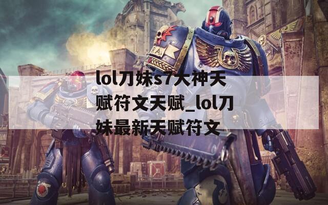 lol刀妹s7大神天赋符文天赋_lol刀妹最新天赋符文