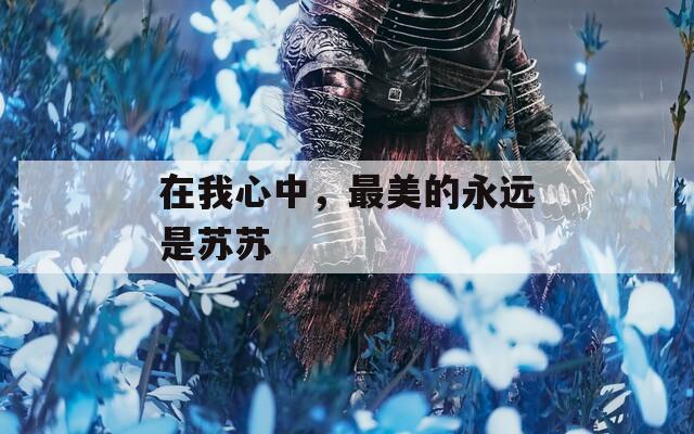 在我心中，最美的永远是苏苏