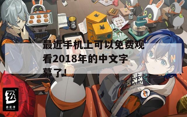 最近手机上可以免费观看2018年的中文字幕了！