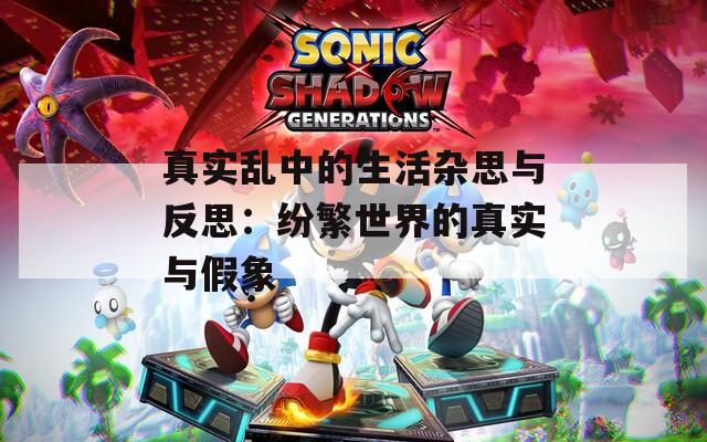 真实乱中的生活杂思与反思：纷繁世界的真实与假象