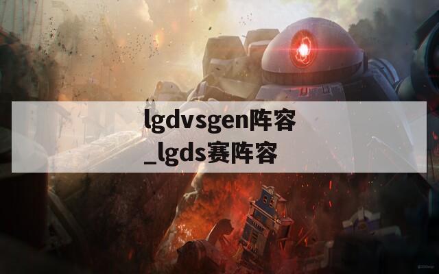 lgdvsgen阵容_lgds赛阵容
