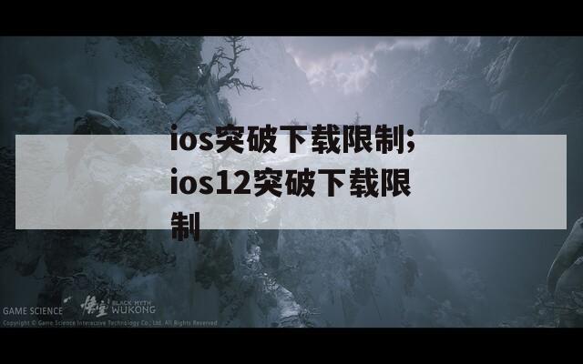 ios突破下载限制;ios12突破下载限制