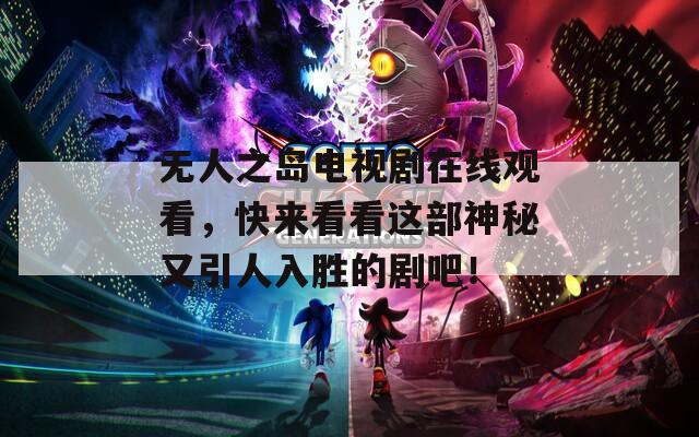 无人之岛电视剧在线观看，快来看看这部神秘又引人入胜的剧吧！