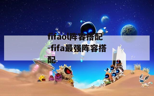 fifaol阵容搭配-fifa最强阵容搭配
