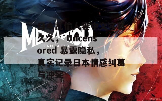 日本乱偷人妻中文字幕久久， Uncensored 暴露隐私，真实记录日本情感纠葛与冲突