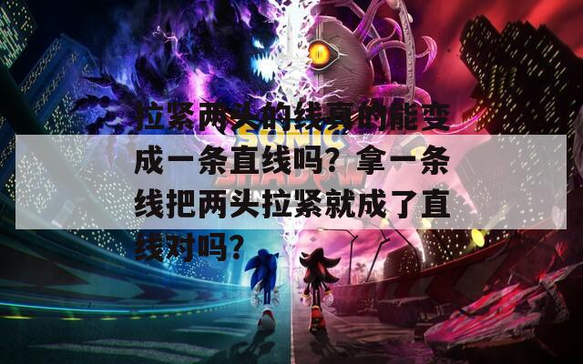 拉紧两头的线真的能变成一条直线吗？拿一条线把两头拉紧就成了直线对吗？