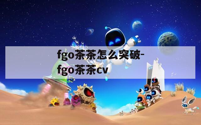 fgo茶茶怎么突破-fgo茶茶cv