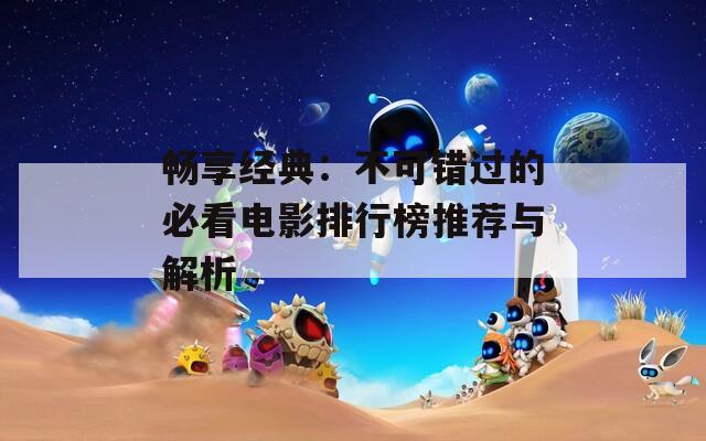 畅享经典：不可错过的必看电影排行榜推荐与解析