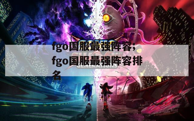 fgo国服最强阵容;fgo国服最强阵容排名