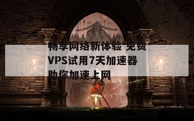 畅享网络新体验 免费VPS试用7天加速器助你加速上网