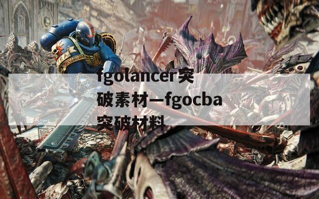 fgolancer突破素材—fgocba突破材料
