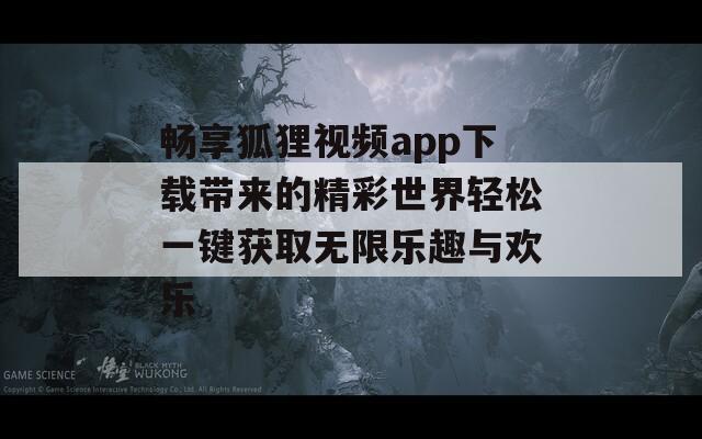 畅享狐狸视频app下载带来的精彩世界轻松一键获取无限乐趣与欢乐