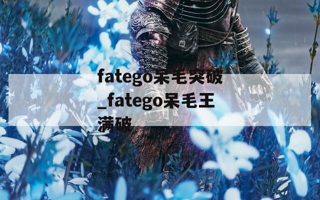 fatego呆毛突破_fatego呆毛王满破