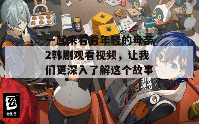 一起来看看年轻的母亲2韩剧观看视频，让我们更深入了解这个故事！