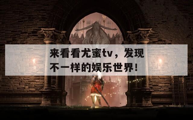 来看看尤蜜tv，发现不一样的娱乐世界！