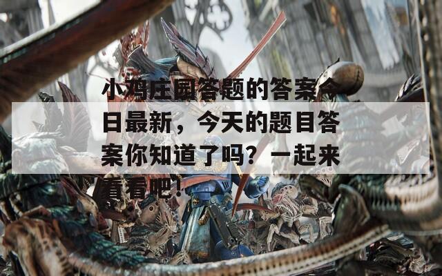小鸡庄园答题的答案今日最新，今天的题目答案你知道了吗？一起来看看吧！