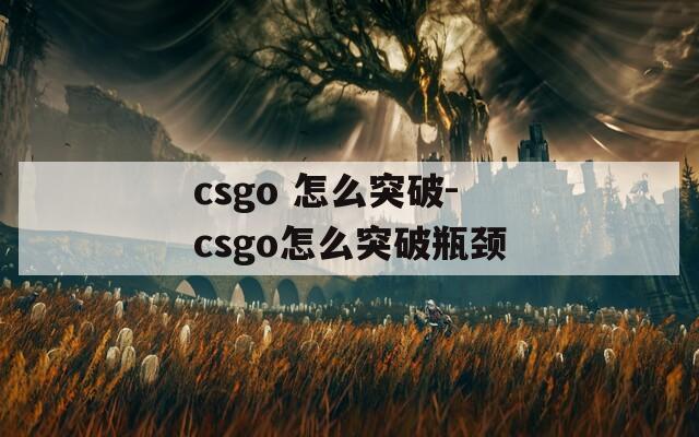 csgo 怎么突破-csgo怎么突破瓶颈