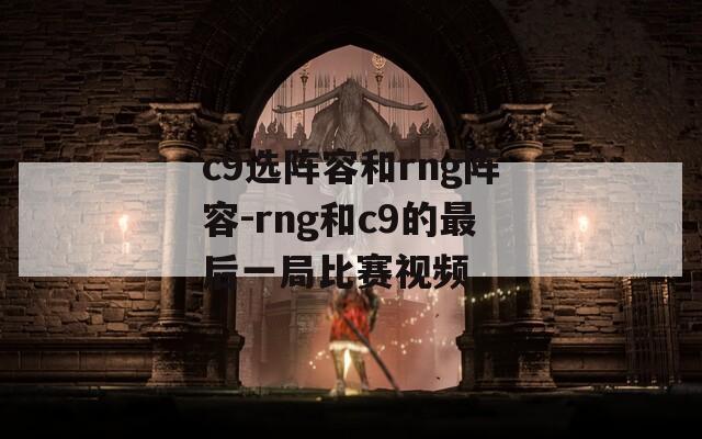 c9选阵容和rng阵容-rng和c9的最后一局比赛视频