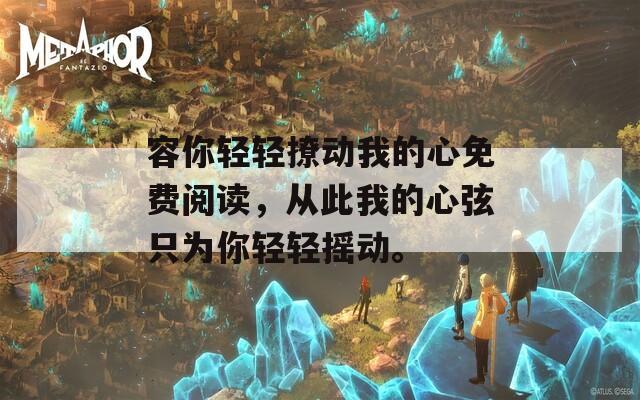容你轻轻撩动我的心免费阅读，从此我的心弦只为你轻轻摇动。