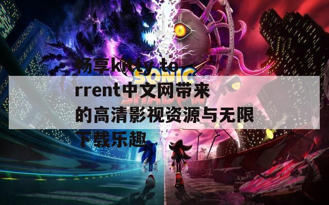 畅享kitty torrent中文网带来的高清影视资源与无限下载乐趣