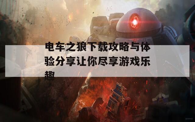 电车之狼下载攻略与体验分享让你尽享游戏乐趣