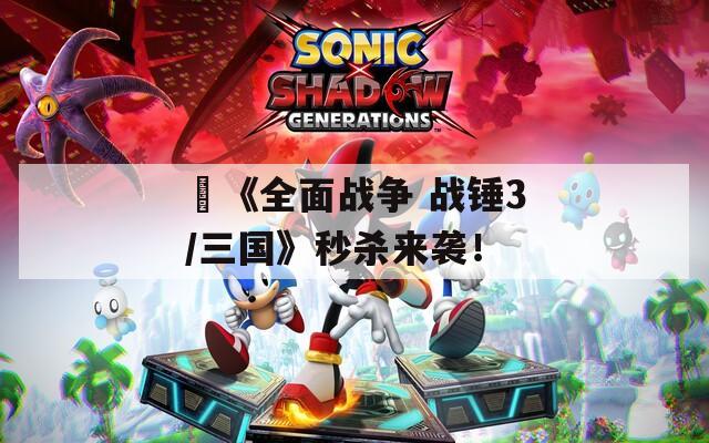 ​《全面战争 战锤3/三国》秒杀来袭！