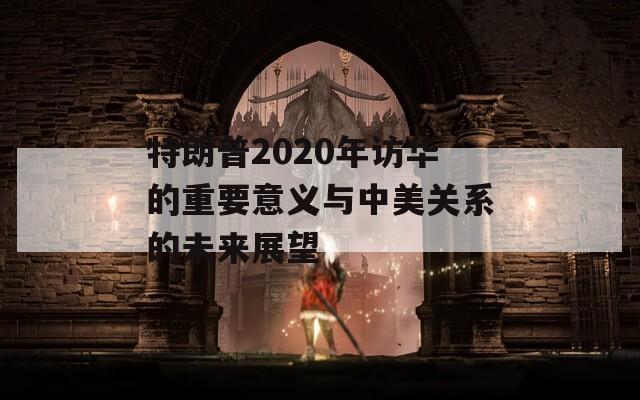 特朗普2020年访华的重要意义与中美关系的未来展望