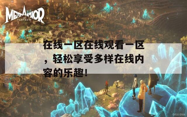在线一区在线观看一区，轻松享受多样在线内容的乐趣！