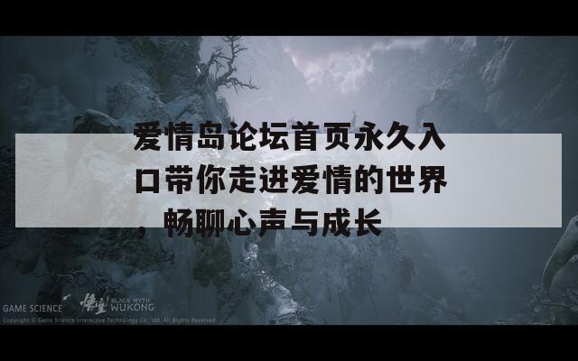 爱情岛论坛首页永久入口带你走进爱情的世界，畅聊心声与成长