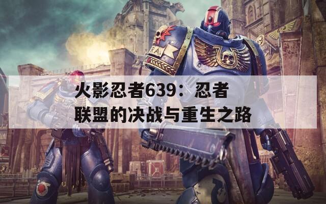 火影忍者639：忍者联盟的决战与重生之路