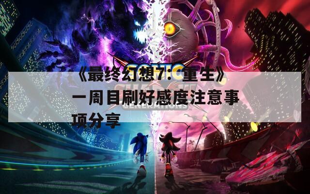 《最终幻想7：重生》一周目刷好感度注意事项分享