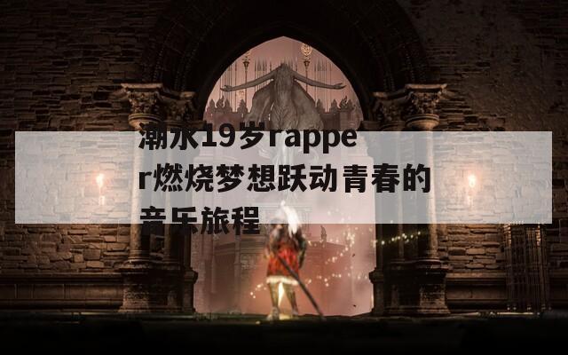潮水19岁rapper燃烧梦想跃动青春的音乐旅程