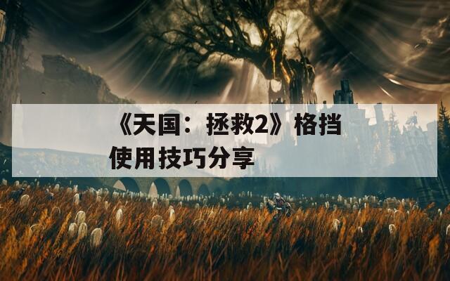 《天国：拯救2》格挡使用技巧分享