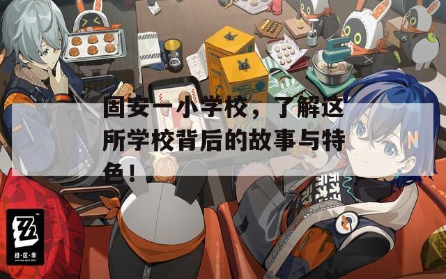 固安一小学校，了解这所学校背后的故事与特色！