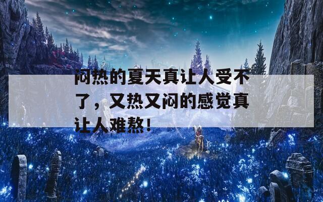 闷热的夏天真让人受不了，又热又闷的感觉真让人难熬！