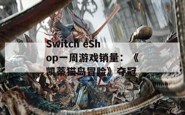 Switch eShop一周游戏销量：《凯蒂猫岛冒险》夺冠