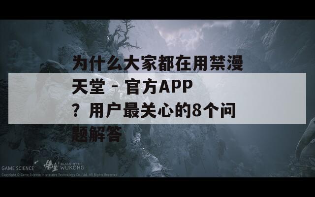 为什么大家都在用禁漫天堂 - 官方APP？用户最关心的8个问题解答