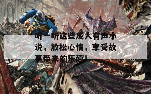 听一听这些成人有声小说，放松心情，享受故事带来的乐趣！