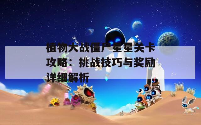 植物大战僵尸星星关卡攻略：挑战技巧与奖励详细解析