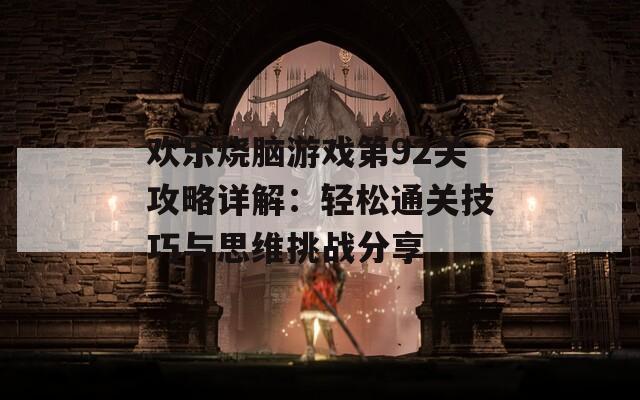 欢乐烧脑游戏第92关攻略详解：轻松通关技巧与思维挑战分享
