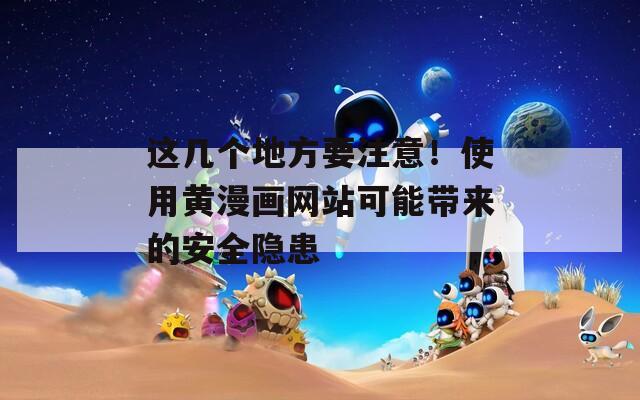 这几个地方要注意！使用黄漫画网站可能带来的安全隐患